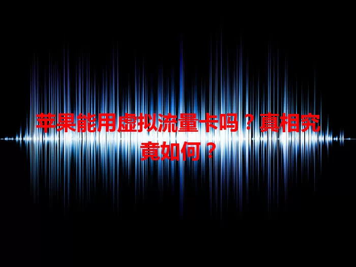 苹果能用虚拟流量卡吗?真相究竟如何?