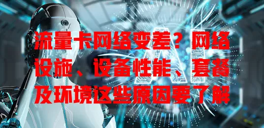 流量卡网络变差?网络设施、设备性能、套餐及环境这些原因要了解