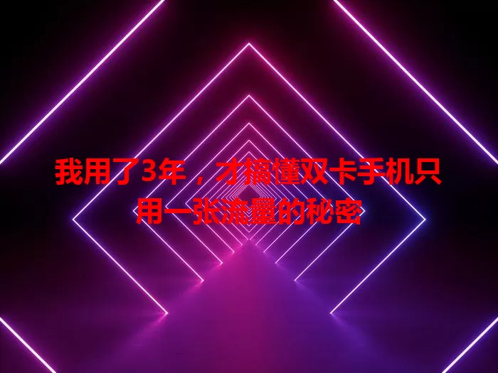 我用了3年,才搞懂双卡手机只用一张流量的秘密