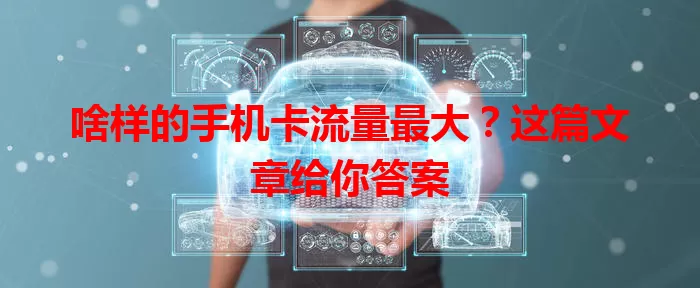 啥样的手机卡流量最大?这篇文章给你答案
