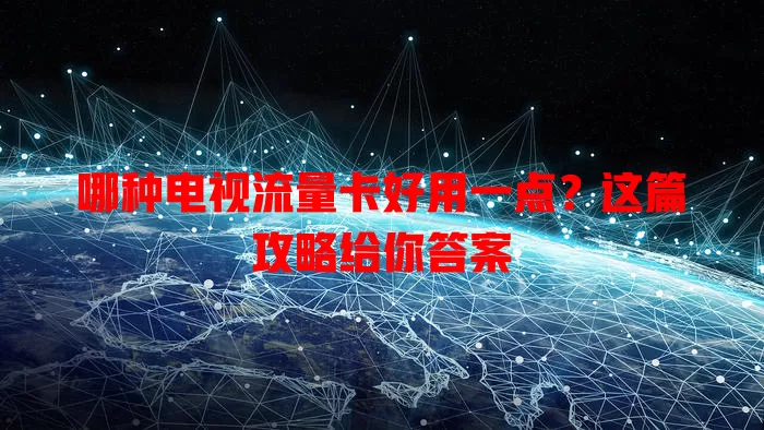 哪种电视流量卡好用一点?这篇攻略给你答案
