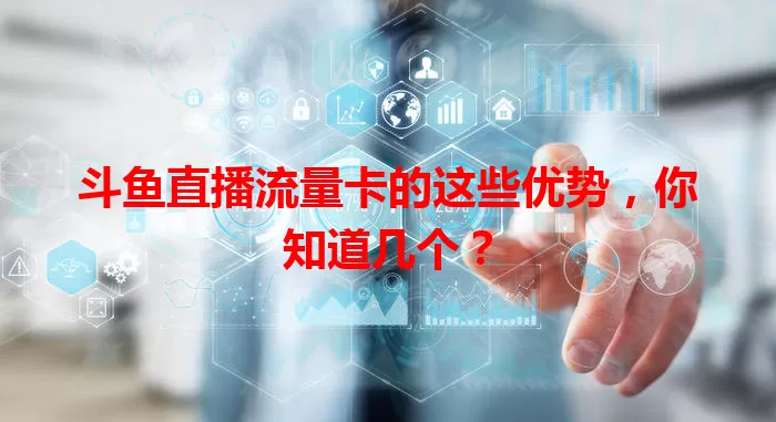 斗鱼直播流量卡的这些优势,你知道几个?