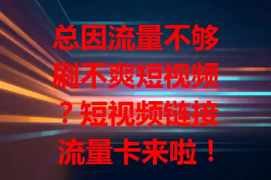 总因流量不够刷不爽短视频?短视频链接流量卡来啦!流量足、费用优、使用便捷,别让流量限制你,赶紧试试,畅享刷短视频新体验!