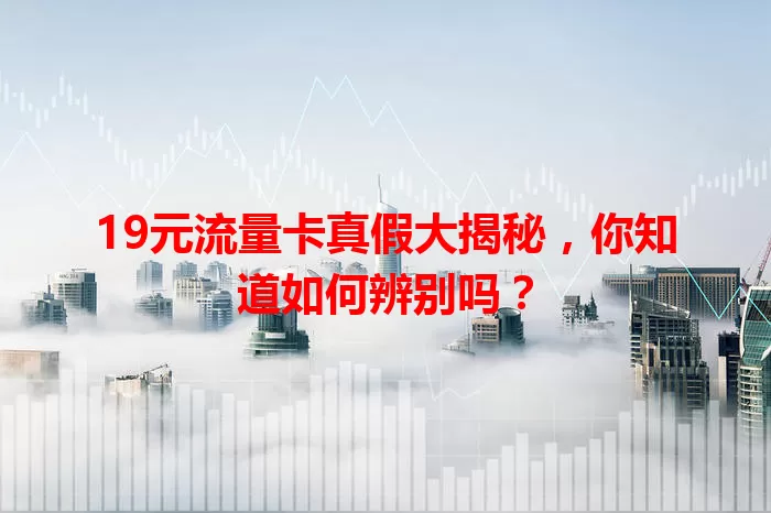 19元流量卡真假大揭秘,你知道如何辨别吗?