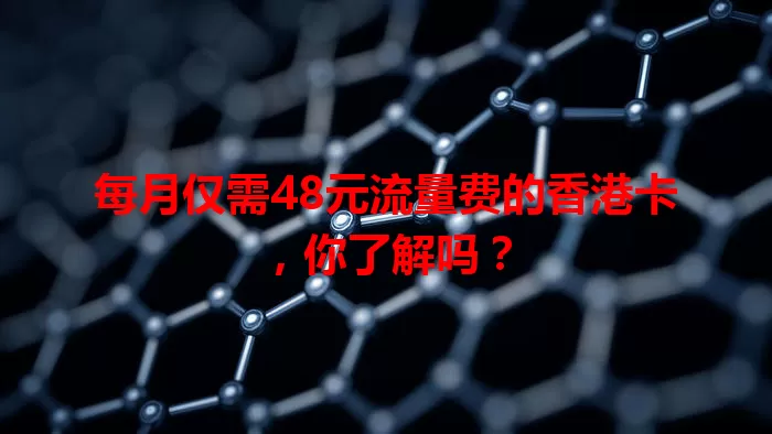 每月仅需48元流量费的香港卡,你了解吗?