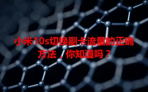 小米10s切换副卡流量的正确方法，你知道吗？