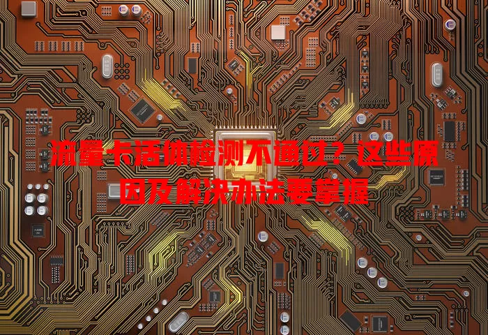 流量卡活体检测不通过?这些原因及解决办法要掌握