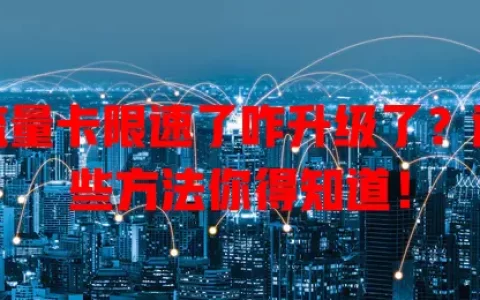 流量卡限速了咋升级了？这些方法你得知道！
