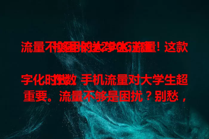 流量不够用的大学生注意!这款校园卡送200G流量
在数字化时代,手机流量对大学生超重要。流量不够是困扰?别愁,这款校园卡送200G流量,能满足学习、娱乐等需求,让大学生活更便捷多彩,赶紧关注开启流量充足新生活!