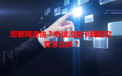 想要网速快？电信流量卡网速究竟怎么样？