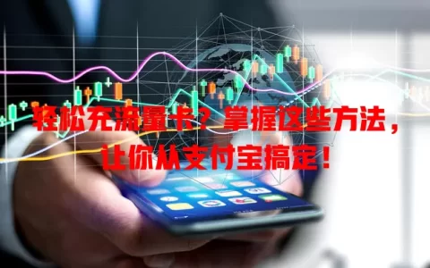 轻松充流量卡？掌握这些方法，让你从支付宝搞定！