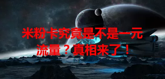 米粉卡究竟是不是一元流量?真相来了!