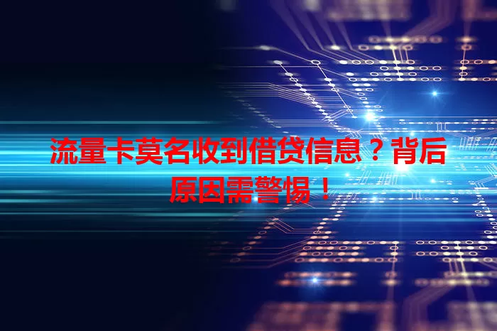 流量卡莫名收到借贷信息?背后原因需警惕!