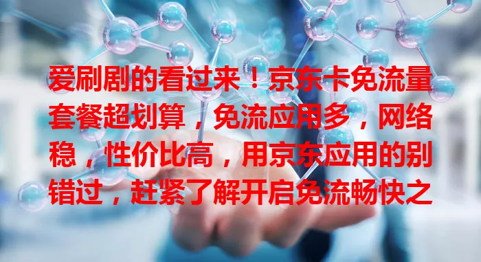 爱刷剧的看过来!京东卡免流量套餐超划算,免流应用多,网络稳,性价比高,用京东应用的别错过,赶紧了解开启免流畅快之旅