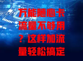 万能随心卡流量不够用?这样加流量轻松搞定!