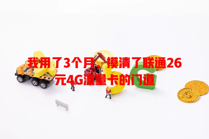 我用了3个月,摸清了联通26元4G流量卡的门道