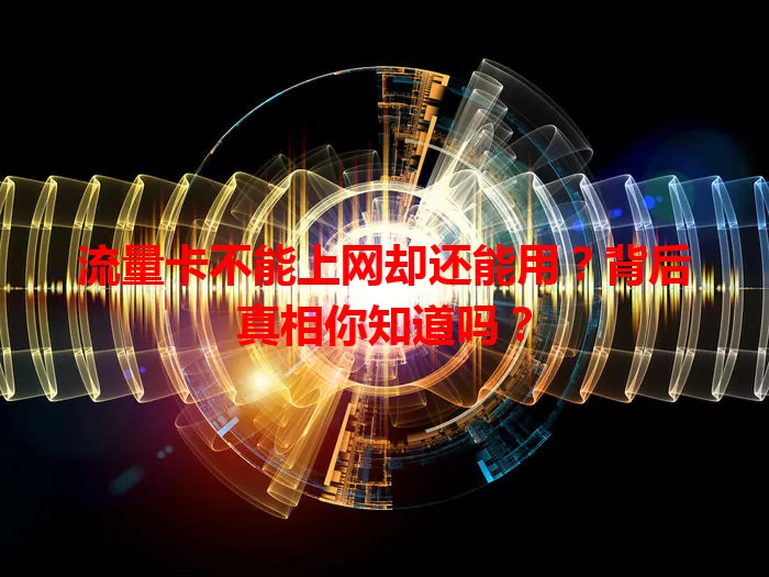 流量卡不能上网却还能用?背后真相你知道吗?