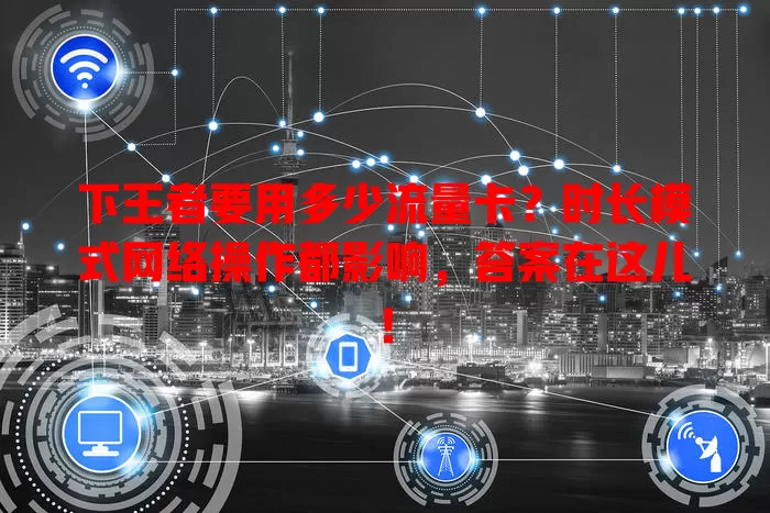 下王者要用多少流量卡?时长模式网络操作都影响,答案在这儿!