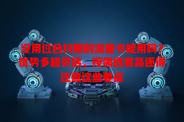 没用过合约期的流量卡能用吗?优势多超灵活,按需选套餐还得注意这些要点