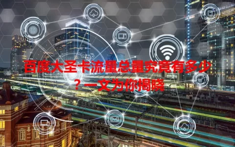百度大圣卡流量总量究竟有多少？一文为你揭晓