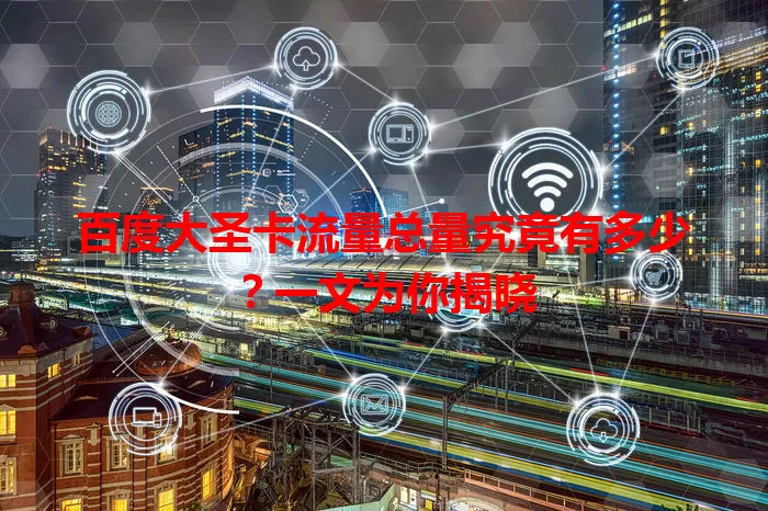 百度大圣卡流量总量究竟有多少?一文为你揭晓