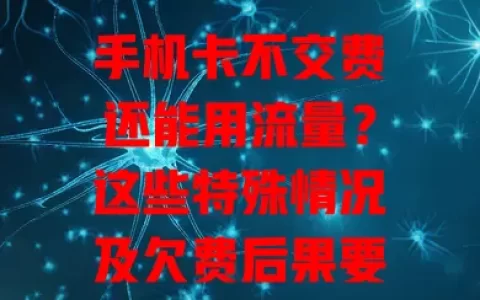 手机卡不交费还能用流量？这些特殊情况及欠费后果要知道