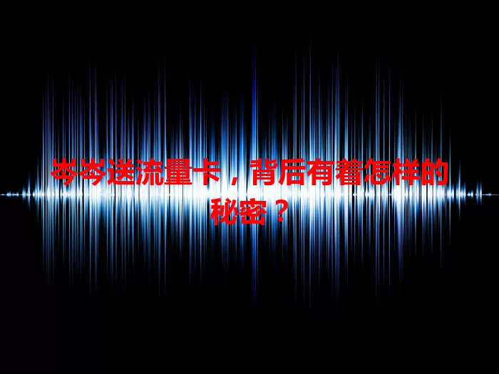 岑岑送流量卡,背后有着怎样的秘密?