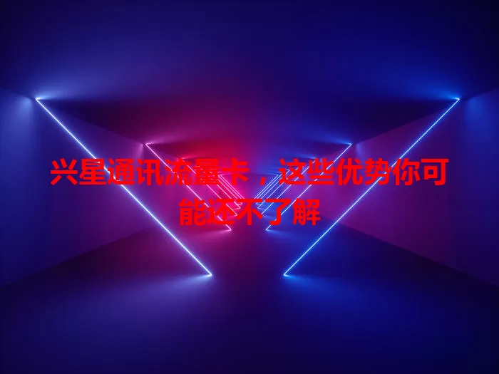 兴星通讯流量卡,这些优势你可能还不了解