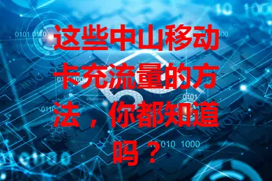 这些中山移动卡充流量的方法,你都知道吗?