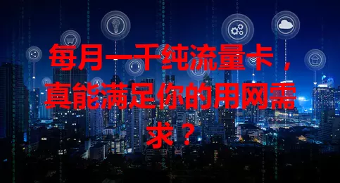 每月一千纯流量卡,真能满足你的用网需求?