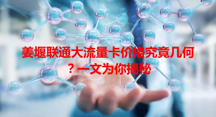 姜堰联通大流量卡价格究竟几何?一文为你揭秘