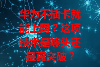 华为不插卡就能上网?这项技术是噱头还是真突破?