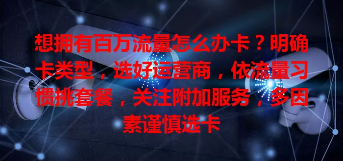 想拥有百万流量怎么办卡?明确卡类型,选好运营商,依流量习惯挑套餐,关注附加服务,多因素谨慎选卡