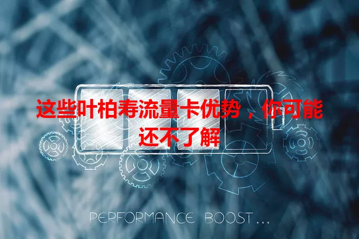 这些叶柏寿流量卡优势,你可能还不了解