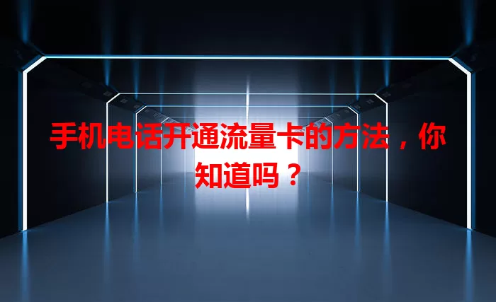 手机电话开通流量卡的方法,你知道吗?