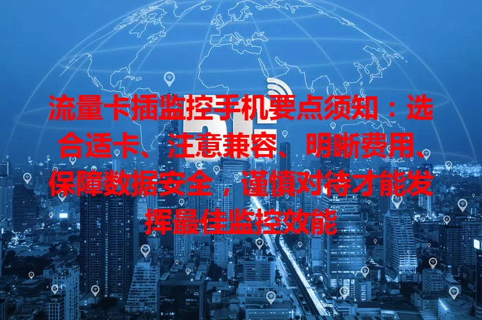 流量卡插监控手机要点须知:选合适卡、注意兼容、明晰费用、保障数据安全,谨慎对待才能发挥最佳监控效能