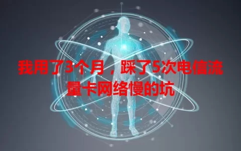 我用了3个月，踩了5次电信流量卡网络慢的坑