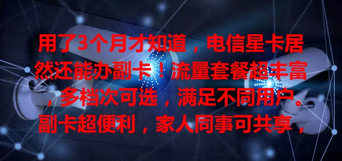 用了3个月才知道,电信星卡居然还能办副卡!流量套餐超丰富,多档次可选,满足不同用户。副卡超便利,家人同事可共享,省费又好用,办理流程还简便,快来体验!