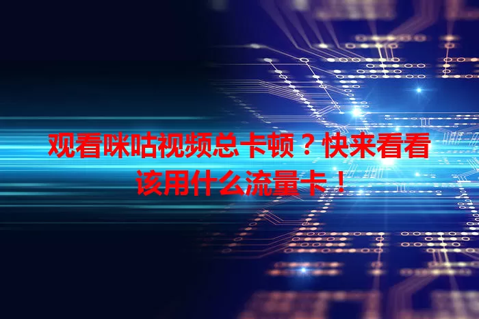 观看咪咕视频总卡顿?快来看看该用什么流量卡!