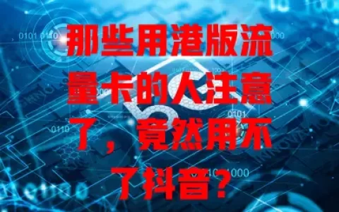 那些用港版流量卡的人注意了，竟然用不了抖音？