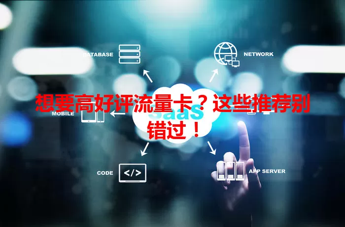 想要高好评流量卡?这些推荐别错过!