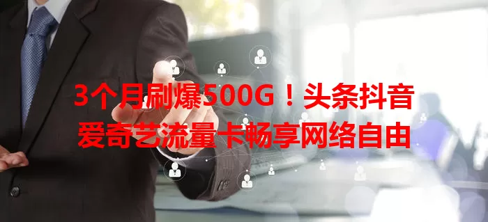 3个月刷爆500G!头条抖音爱奇艺流量卡畅享网络自由
