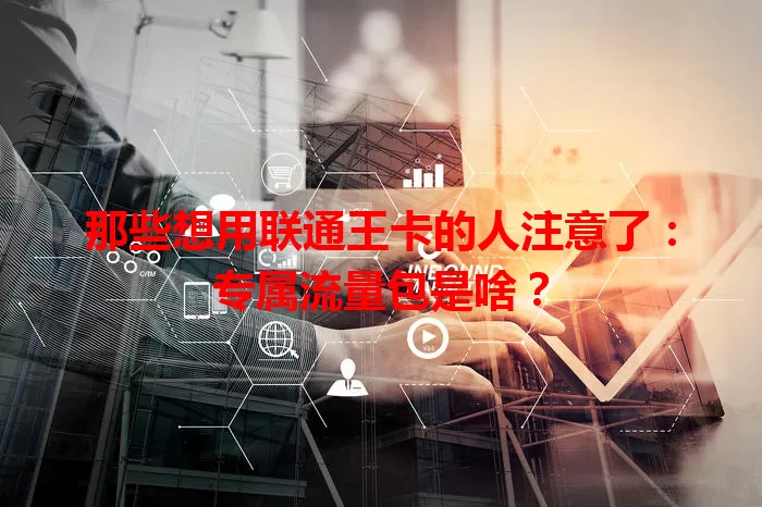 那些想用联通王卡的人注意了:专属流量包是啥?