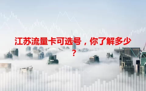 江苏流量卡可选号，你了解多少？
