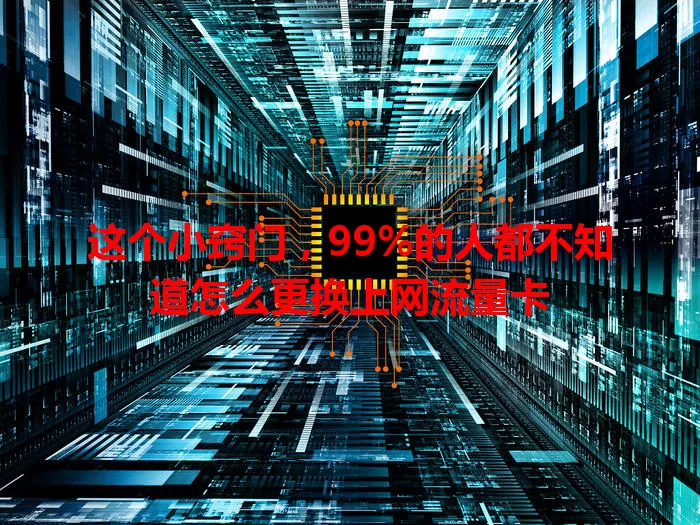 这个小窍门,99%的人都不知道怎么更换上网流量卡
