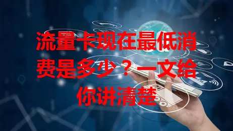 流量卡现在最低消费是多少?一文给你讲清楚