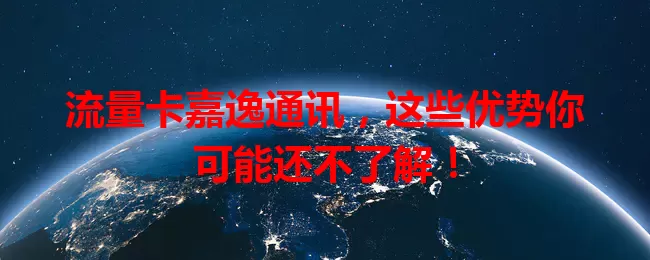 流量卡嘉逸通讯,这些优势你可能还不了解!