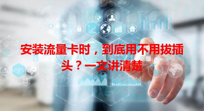 安装流量卡时,到底用不用拔插头?一文讲清楚
