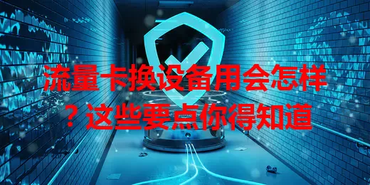 流量卡换设备用会怎样?这些要点你得知道