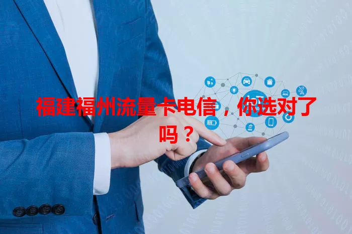 福建福州流量卡电信,你选对了吗?